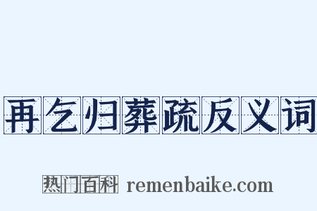 再乞归葬疏反义词是什么意思的图片